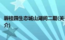碧桂园生态城山湖间二期(关于碧桂园生态城山湖间二期的简介)