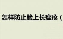 怎样防止脸上长痤疮（怎样防止脸上长色斑）