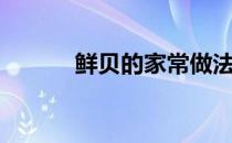 鲜贝的家常做法（鲜贝怎么吃）