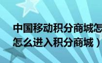 中国移动积分商城怎么登陆（中国移动App怎么进入积分商城）
