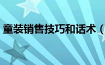 童装销售技巧和话术（童装销售技巧和话术）