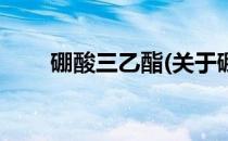 硼酸三乙酯(关于硼酸三乙酯的简介)