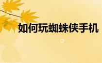 如何玩蜘蛛侠手机（如何玩蜘蛛纸牌）