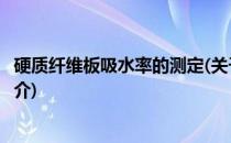 硬质纤维板吸水率的测定(关于硬质纤维板吸水率的测定的简介)