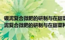 硼泥复合微肥的研制与在甜菜种植中施用效果的研究(关于硼泥复合微肥的研制与在甜菜种植中施用效果的研究的简介)