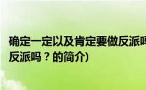 确定一定以及肯定要做反派吗？(关于确定一定以及肯定要做反派吗？的简介)