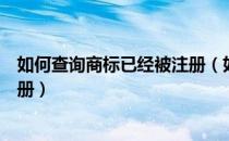 如何查询商标已经被注册（如何在网上查询商标是否已被注册）