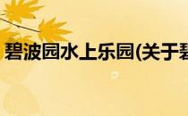 碧波园水上乐园(关于碧波园水上乐园的简介)