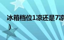 冰箱档位1凉还是7凉（冰箱档位7凉还是1凉）