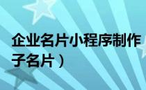 企业名片小程序制作（名片小程序怎么制作电子名片）