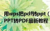 用wps把pdf转ppt（WPS如何将PPT转pdf_PPT转PDF最新教程）