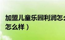 加盟儿童乐园利润怎么样（加盟儿童乐园利润怎么样）