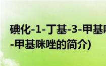 碘化-1-丁基-3-甲基咪唑(关于碘化-1-丁基-3-甲基咪唑的简介)