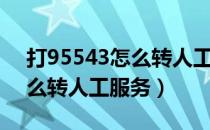 打95543怎么转人工服务电话（打95543怎么转人工服务）
