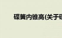 碟簧内锥高(关于碟簧内锥高的简介)