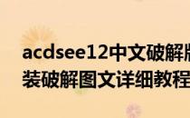 acdsee12中文破解版（acdsee18中文版安装破解图文详细教程）