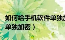 如何给手机软件单独加密码（如何给手机软件单独加密）