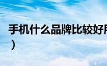 手机什么品牌比较好用（手机什么品牌比较好）