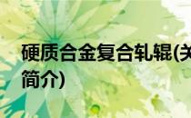 硬质合金复合轧辊(关于硬质合金复合轧辊的简介)