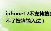 iphone12不支持搜狗输入法（iphone12用不了搜狗输入法）