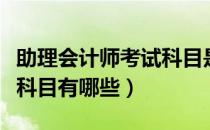 助理会计师考试科目是什么（助理会计师考试科目有哪些）