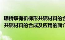 硼桥联有机梯形共轭材料的合成及应用(关于硼桥联有机梯形共轭材料的合成及应用的简介)