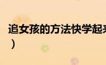 追女孩的方法快学起来（追女孩的方法及技巧）