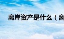 离岸资产是什么（离岸资产是什么意思）