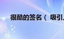 很酷的签名（ 吸引人的霸气个性签名）