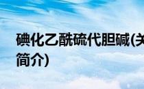 碘化乙酰硫代胆碱(关于碘化乙酰硫代胆碱的简介)