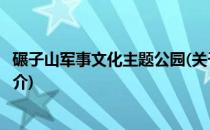 碾子山军事文化主题公园(关于碾子山军事文化主题公园的简介)
