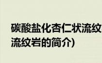 碳酸盐化杏仁状流纹岩(关于碳酸盐化杏仁状流纹岩的简介)