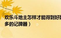 欢乐斗地主怎样才能得到好牌（欢乐斗地主如何免费获得更多的记牌器）