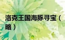 洛克王国海豚寻宝（【洛克王国】海豚挖宝攻略）