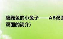 碧绿色的小兔子——AB双面(关于碧绿色的小兔子——AB双面的简介)