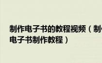 制作电子书的教程视频（制作电子书教程,电子书制作方法,电子书制作教程）