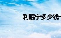 利眠宁多少钱一瓶（利眠宁）