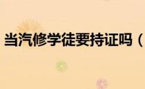 当汽修学徒要持证吗（当汽修学徒要学多久）