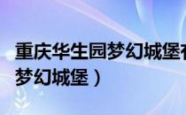重庆华生园梦幻城堡有停车场吗（重庆华生园梦幻城堡）