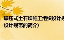 碾压式土石坝施工组织设计规范(关于碾压式土石坝施工组织设计规范的简介)