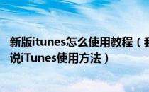 新版itunes怎么使用教程（我们该如何使用iTunes呢？说一说iTunes使用方法）