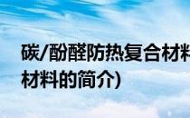 碳/酚醛防热复合材料(关于碳/酚醛防热复合材料的简介)