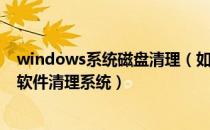windows系统磁盘清理（如何用windows自带的磁盘清理软件清理系统）