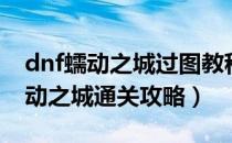 dnf蠕动之城过图教程单刷（dnf异界地图蠕动之城通关攻略）