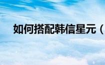 如何搭配韩信星元（如何搭配韩式服装）