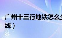 广州十三行地铁怎么坐（广州十三行地铁几号线）