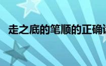 走之底的笔顺的正确读法（走之底的笔顺）