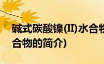 碱式碳酸镍(II)水合物(关于碱式碳酸镍(II)水合物的简介)