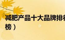 减肥产品十大品牌排行榜（十大瘦身产品排行榜）