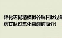 碲化环糊精模拟谷胱甘肽过氧化物酶(关于碲化环糊精模拟谷胱甘肽过氧化物酶的简介)